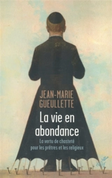La vie en abondance : la vertu de chasteté pour les prêtres et les religieux - Jean-Marie Gueullette