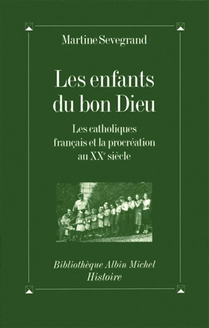Les enfants du Bon Dieu : les catholiques français et la procréation au XXe siècle - Martine Sevegrand