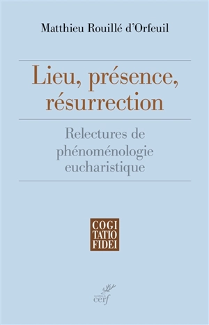 Lieu, présence, résurrection : relectures de phénoménologie eucharistique - Matthieu Rouillé d'Orfeuil