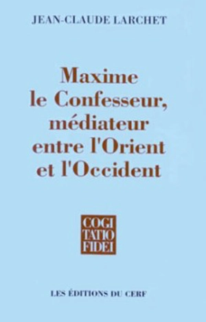 Maxime le Confesseur, médiateur entre l'Orient et l'Occident - Jean-Claude Larchet