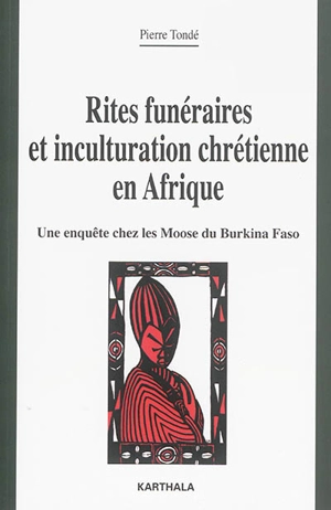 Rites funéraires et inculturation chrétienne en Afrique : une enquête chez les Moose du Burkina Faso - Pierre Tondé
