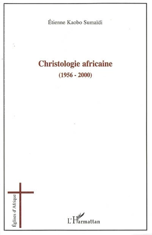 Christologie africaine (1956-2000) : histoire et enjeux - Etienne Kaobo Sumaïdi