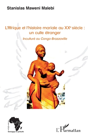 L'Afrique et l'histoire mariale au XXe siècle : un culte étranger : inculturé au Congo-Brazzaville - Stanislas Maweni Malebi