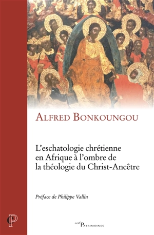 L'eschatologie chrétienne en Afrique à l'ombre de la théologie du Christ-Ancêtre - Alfred Bonkoungou