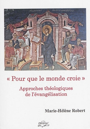 Pour que le monde croie : approches théologiques de l'évangélisation - Marie-Hélène Robert