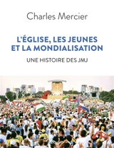 L'Eglise, les jeunes et la mondialisation : une histoire des JMJ - Charles Mercier