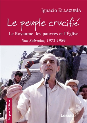 Le peuple crucifié : le Royaume, les pauvres et l'Eglise : écrits de San Salvador, 1973-1989. L'itinéraire personnel et intellectuel d'Ignacio Ellacuria - Ignacio Ellacuria