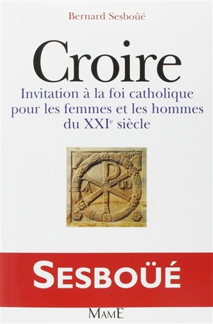 Croire : invitation à la foi catholique pour les hommes et les femmes du XXIe siècle - Bernard Sesboüé