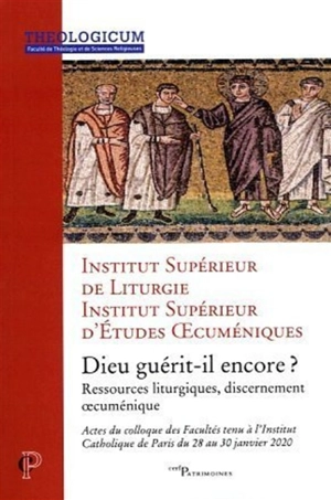 Dieu guérit-il encore ? : ressources liturgiques, discernement oecuménique : actes du colloque des Facultés tenu à l'Institut catholique de Paris du 28 au 30 janvier 2020 - Institut supérieur de liturgie (Paris)