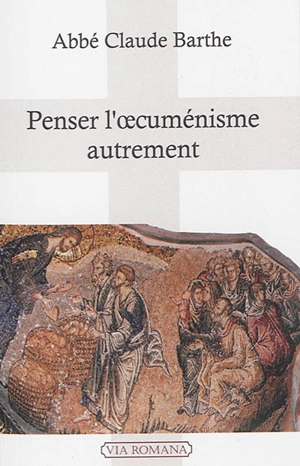 Penser l'oecuménisme autrement - Claude Barthe