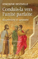 Conduis-la vers l'unité parfaite : oecuménisme et synodalité - Hyacinthe Destivelle