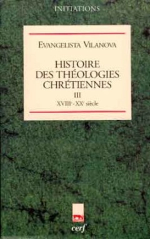 Histoire des théologies chrétiennes. Vol. 3. XVIIIe-XXe siècle - Evangelista Vilanova