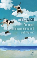 Pourquoi les vaches ressuscitent (probablement) ou Pourquoi mon papa ne restera pas bloqué toute sa vie dans l'ascenseur - Franck Dubois