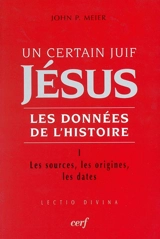 Jésus, un certain Juif : les données de l'histoire. Vol. 1. Les sources, les origines, les dates - John Paul Meier