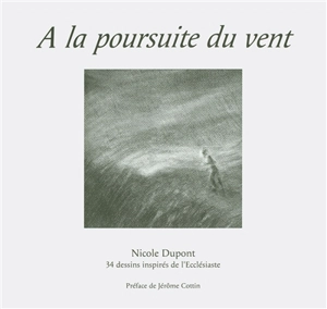 A la poursuite du vent : 34 dessins inspirés de l'Ecclésiaste, dans la traduction de Louis Second 1910 - Nicole Dupont