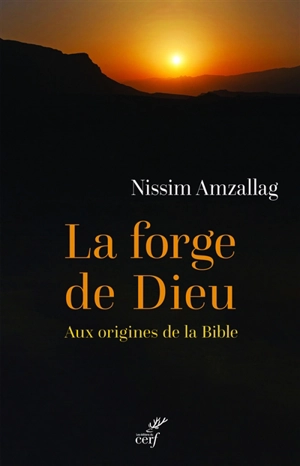 La forge de Dieu : aux origines de la Bible - Gérard Nissim Amzallag