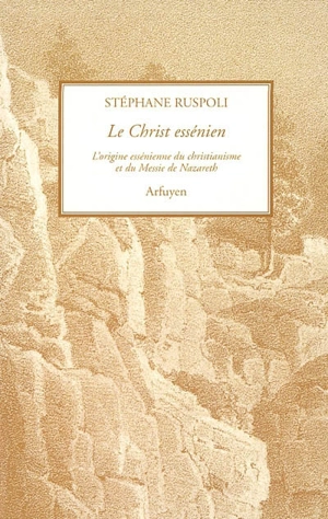 Le Christ essénien : l'origine essénienne du christianisme et du Messie de Nazareth - Stéphane Ruspoli