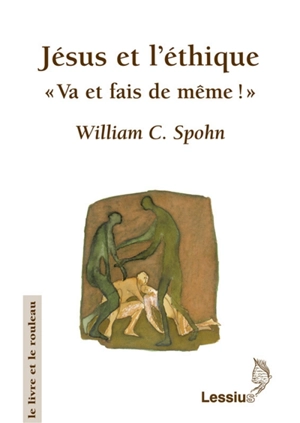 Jésus et l'éthique : va et fais de même ! - William C. Spohn