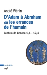 D'Adam à Abraham ou Les errances de l'humain : lecture de Genèse, 1,1-12,4 - André Wénin