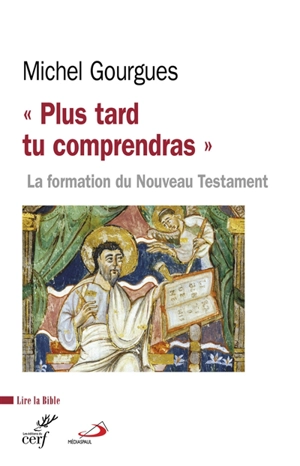 Plus tard tu comprendras : la formation du Nouveau Testament comme témoin de maturations croyantes - Michel Gourgues