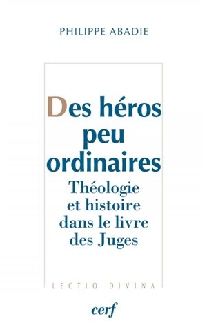 Des héros peu ordinaires : théologie et histoire dans le livre des Juges - Philippe Abadie