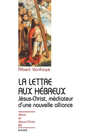 La lettre aux Hébreux : Jésus-Christ, médiateur d'une nouvelle alliance - Albert Vanhoye