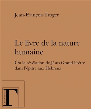 Le livre de la nature humaine ou La révélation de Jésus grand prêtre dans l'épître aux Hébreux - Jean-François Froger