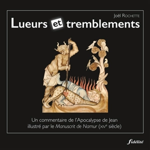 Lueurs et tremblements : un commentaire de l'Apocalypse de Jean illustré par le Manuscrit de Namur (XIVe siècle) - Joël Rochette