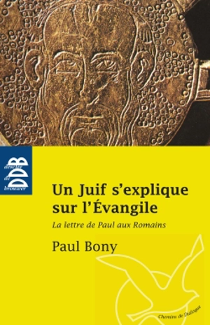 Un Juif s'explique sur l'Evangile : la lettre de Paul aux Romains - Paul Bony