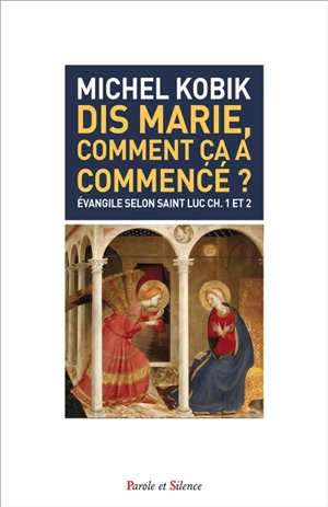 Dis Marie, comment ça a commencé ? : Evangile selon saint Luc ch. 1 et 2 - Michel Kobik