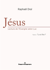 Jésus : lecture de l'Evangile selon Luc. Vol. 2. Tu es Rex ? - Raphaël Draï