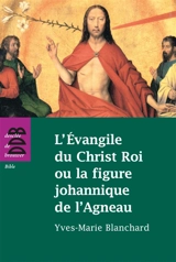 L'Evangile de Christ Roi ou La figure johannique de l'agneau - Yves-Marie Blanchard