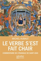 Le Verbe s'est fait chair : commentaire de l'Evangile de saint Jean : guide de lecture - Michel Hubaut