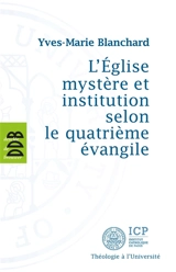 L'Eglise mystère et institution selon le quatrième Evangile - Yves-Marie Blanchard