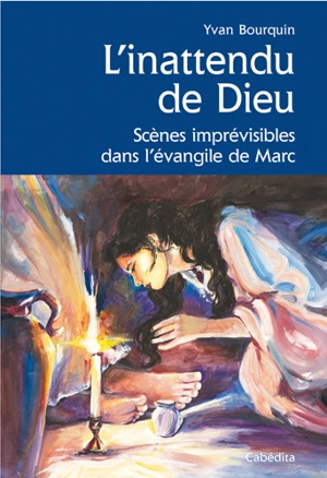 L'inattendu de Dieu : scènes imprévisibles dans l'Evangile de Marc - Yvan Bourquin