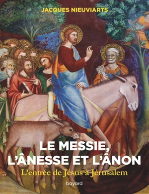Le Messie, l'ânesse et l'ânon : l'entrée de Jésus à Jérusalem (Mt 21, 1-17) : voyage au pays des Ecritures - Jacques Nieuviarts