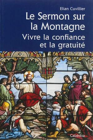 Le Sermon sur la montagne, Matthieu 5-7 : vivre la confiance et la gratuité - Elian Cuvillier