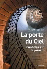 La porte du ciel : paraboles sur le paradis - Thierry Lenoir