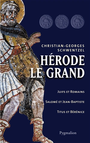 Hérode le Grand : Juifs et Romains, Salomé et Jean-Baptiste, Titus et Bérénice - Christian-Georges Schwentzel