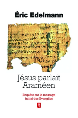 Jésus parlait araméen : enquête sur le message initial des Evangiles - Eric Edelmann