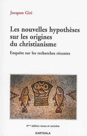 Les nouvelles hypothèses sur les origines du christianisme : enquête sur les recherches récentes - Jacques Giri