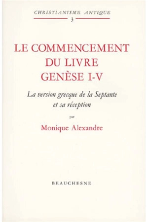 Le Commencement du Livre : Genèse I-V, la version grecque de la Septante et sa réception - Monique Alexandre
