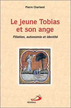 Le jeune Tobias et son ange : filiation, autonomie et identité - Pierre Charland