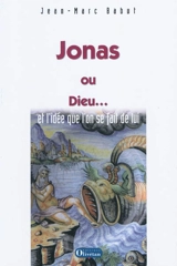 Jonas ou Dieu... : et l'idée qu'on se fait de lui - Jean-Marc Babut