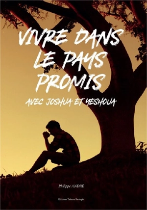 Vivre dans le pays promis : avec Joshua et Yeshoua - Philippe André