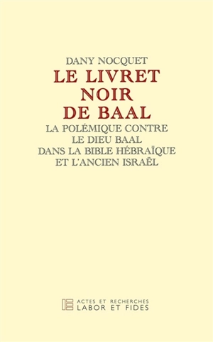 Le livret noir de Baal : la polémique contre le dieu Baal dans la Bible hébraïque et l'Ancien Israël - Dany Nocquet