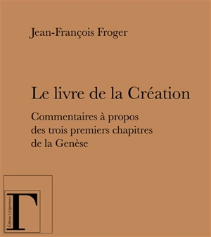 Le livre de la Création : commentaires à propos des trois premiers chapitres de la Genèse - Jean-François Froger