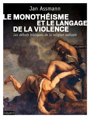Le monothéisme et le langage de la violence : les débuts bibliques de la religion radicale - Jan Assmann