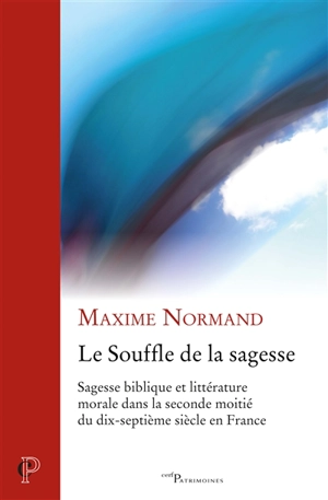 Le souffle de la sagesse : sagesse biblique et littérature morale dans la seconde moitié du dix-septième siècle en France - Maxime Normand