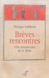 Brèves rencontres : vies minuscules de la Bible - Philippe Lefebvre